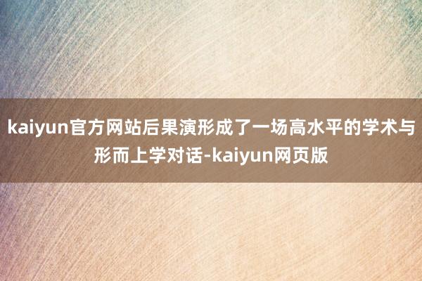 kaiyun官方网站后果演形成了一场高水平的学术与形而上学对话-kaiyun网页版
