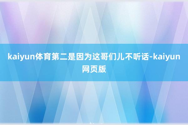 kaiyun体育第二是因为这哥们儿不听话-kaiyun网页版