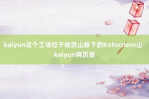 kaiyun这个工场位于哈茨山脉下的Kohnstein山-kaiyun网页版