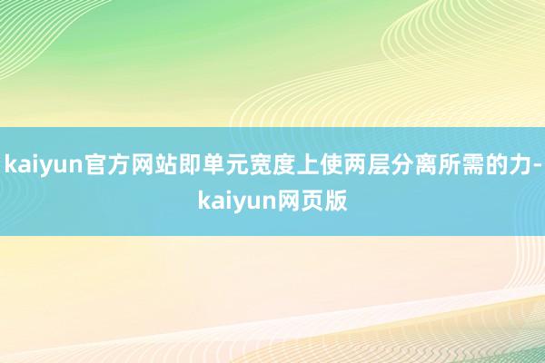 kaiyun官方网站即单元宽度上使两层分离所需的力-kaiyun网页版