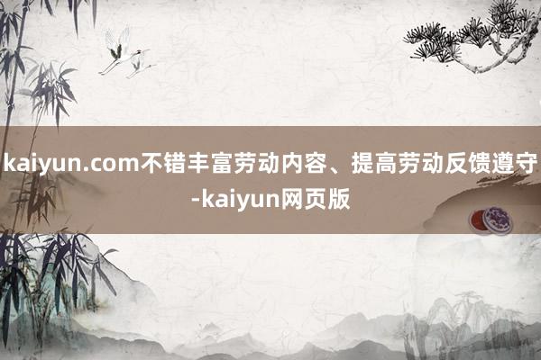 kaiyun.com不错丰富劳动内容、提高劳动反馈遵守-kaiyun网页版
