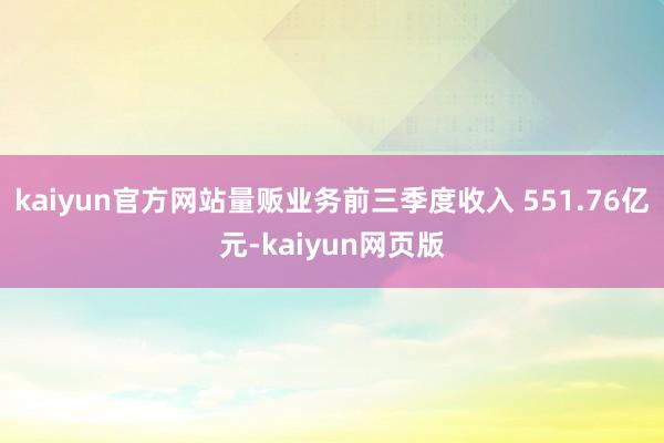 kaiyun官方网站量贩业务前三季度收入 551.76亿元-kaiyun网页版