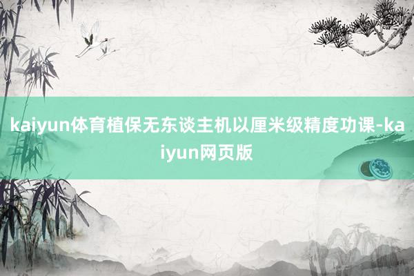 kaiyun体育植保无东谈主机以厘米级精度功课-kaiyun网页版
